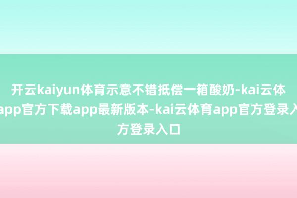 开云kaiyun体育示意不错抵偿一箱酸奶-kai云体育app官方下载app最新版本-kai云体育app官方登录入口