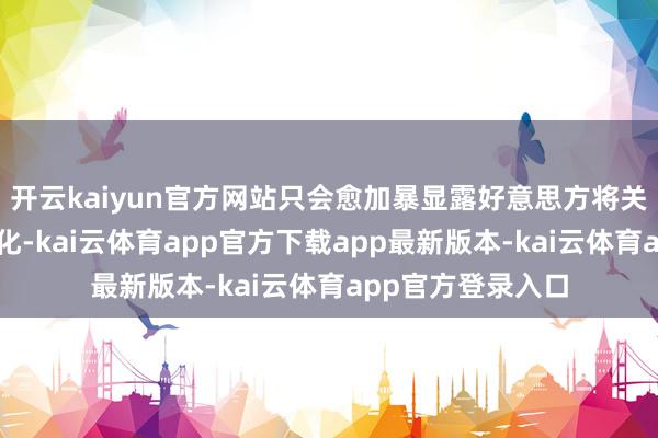 开云kaiyun官方网站只会愈加暴显露好意思方将关税用具化、兵器化-kai云体育app官方下载app最新版本-kai云体育app官方登录入口