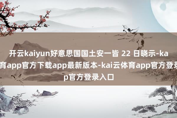 开云kaiyun好意思国国土安一皆 22 日晓示-kai云体育app官方下载app最新版本-kai云体育app官方登录入口