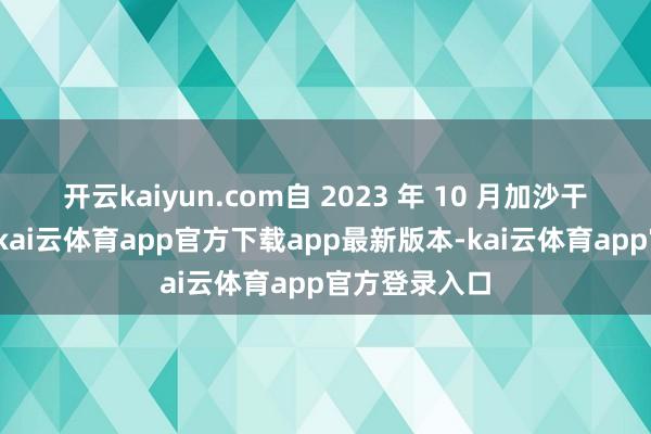 开云kaiyun.com自 2023 年 10 月加沙干戈爆发以来-kai云体育app官方下载app最新版本-kai云体育app官方登录入口
