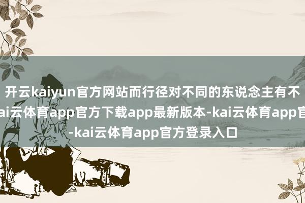 开云kaiyun官方网站而行径对不同的东说念主有不同的成本-kai云体育app官方下载app最新版本-kai云体育app官方登录入口
