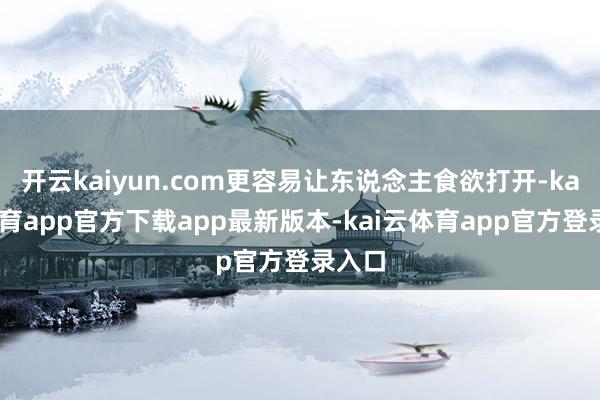 开云kaiyun.com更容易让东说念主食欲打开-kai云体育app官方下载app最新版本-kai云体育app官方登录入口
