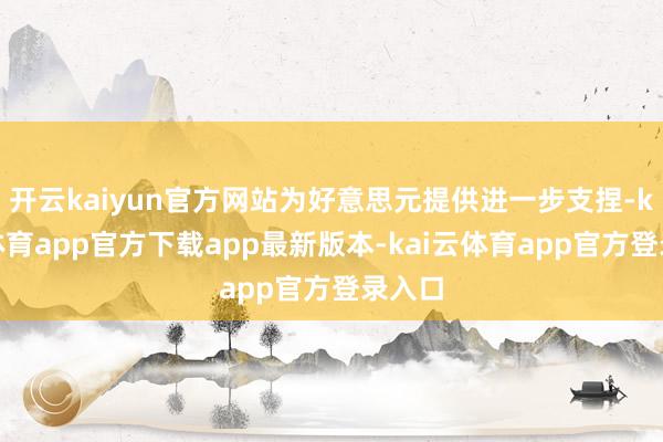 开云kaiyun官方网站为好意思元提供进一步支捏-kai云体育app官方下载app最新版本-kai云体育app官方登录入口