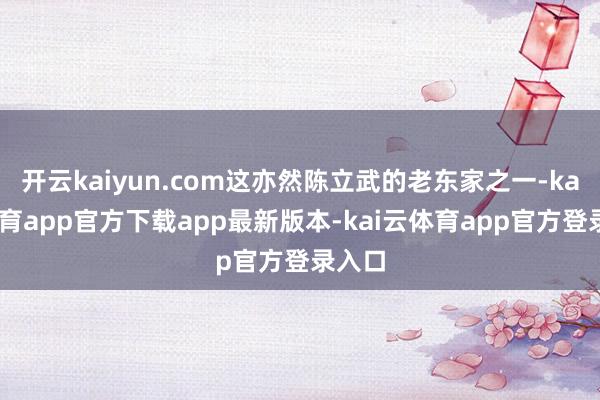 开云kaiyun.com这亦然陈立武的老东家之一-kai云体育app官方下载app最新版本-kai云体育app官方登录入口