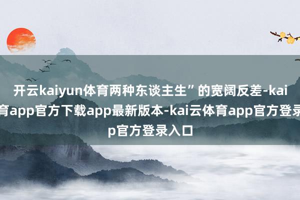开云kaiyun体育两种东谈主生”的宽阔反差-kai云体育app官方下载app最新版本-kai云体育app官方登录入口