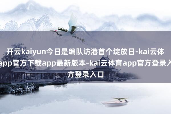 开云kaiyun今日是编队访港首个绽放日-kai云体育app官方下载app最新版本-kai云体育app官方登录入口