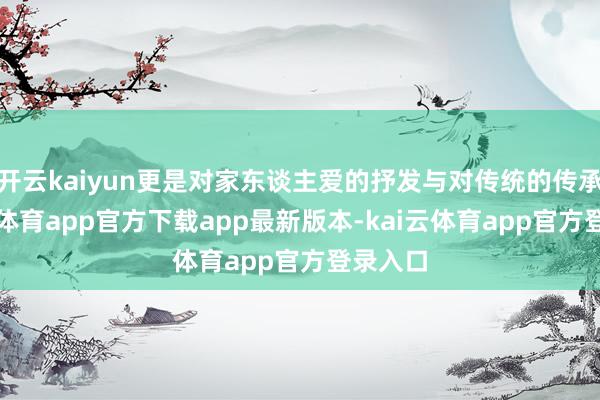 开云kaiyun更是对家东谈主爱的抒发与对传统的传承-kai云体育app官方下载app最新版本-kai云体育app官方登录入口