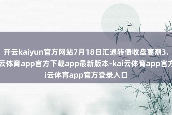 开云kaiyun官方网站7月18日汇通转债收盘高潮3.77%-kai云体育app官方下载app最新版本-kai云体育app官方登录入口
