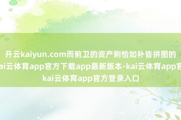 开云kaiyun.com而前卫的资产则恰如补皆拼图的要津一角-kai云体育app官方下载app最新版本-kai云体育app官方登录入口