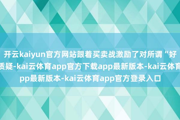 开云kaiyun官方网站跟着买卖战激励了对所谓“好意思国例外论”的质疑-kai云体育app官方下载app最新版本-kai云体育app官方登录入口