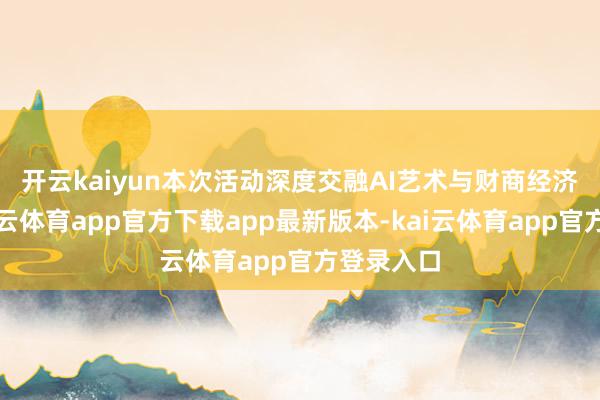 开云kaiyun 本次活动深度交融AI艺术与财商经济熏陶-kai云体育app官方下载app最新版本-kai云体育app官方登录入口