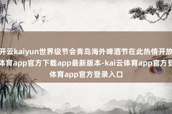开云kaiyun世界级节会青岛海外啤酒节在此热情开放-kai云体育app官方下载app最新版本-kai云体育app官方登录入口
