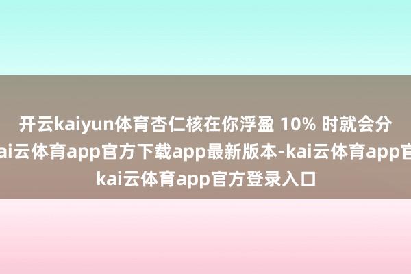 开云kaiyun体育杏仁核在你浮盈 10% 时就会分泌多巴胺-kai云体育app官方下载app最新版本-kai云体育app官方登录入口