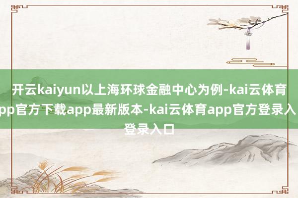 开云kaiyun以上海环球金融中心为例-kai云体育app官方下载app最新版本-kai云体育app官方登录入口