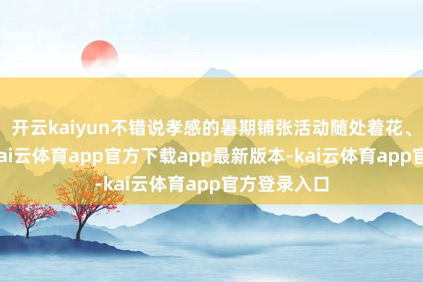 开云kaiyun不错说孝感的暑期铺张活动随处着花、精彩纷呈-kai云体育app官方下载app最新版本-kai云体育app官方登录入口