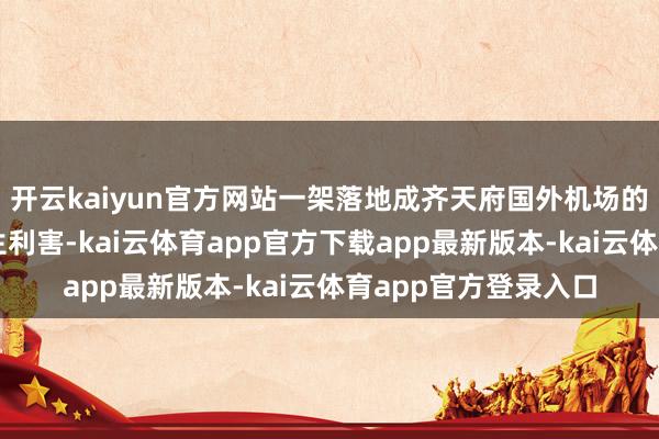 开云kaiyun官方网站一架落地成齐天府国外机场的航班上两名搭客发生利害-kai云体育app官方下载app最新版本-kai云体育app官方登录入口
