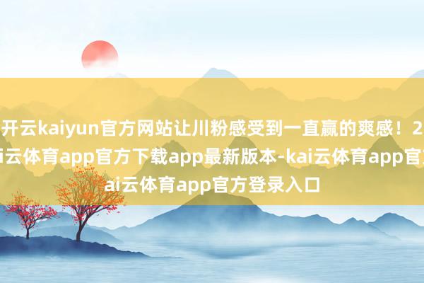 开云kaiyun官方网站让川粉感受到一直赢的爽感！2、搞钱-kai云体育app官方下载app最新版本-kai云体育app官方登录入口