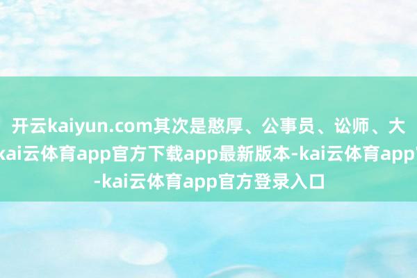 开云kaiyun.com其次是憨厚、公事员、讼师、大夫和企业家-kai云体育app官方下载app最新版本-kai云体育app官方登录入口