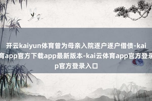 开云kaiyun体育曾为母亲入院逐户逐户借债-kai云体育app官方下载app最新版本-kai云体育app官方登录入口