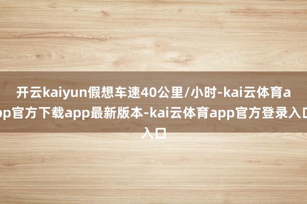 开云kaiyun假想车速40公里/小时-kai云体育app官方下载app最新版本-kai云体育app官方登录入口