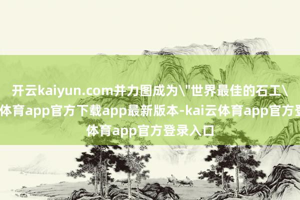 开云kaiyun.com并力图成为