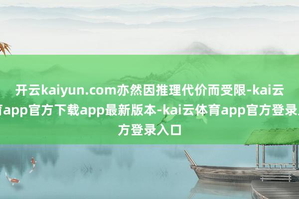 开云kaiyun.com亦然因推理代价而受限-kai云体育app官方下载app最新版本-kai云体育app官方登录入口