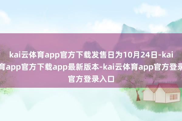 kai云体育app官方下载发售日为10月24日-kai云体育app官方下载app最新版本-kai云体育app官方登录入口
