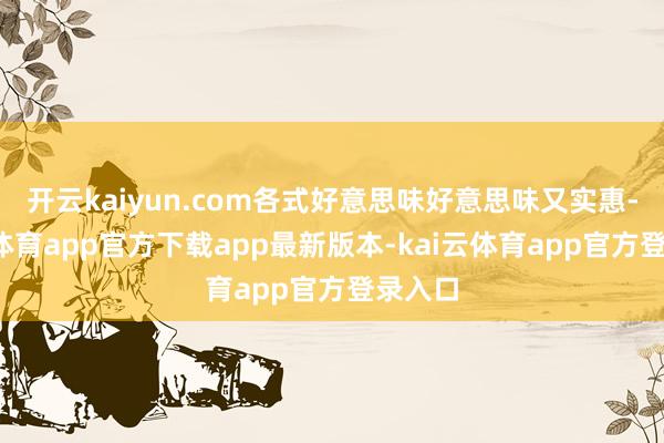 开云kaiyun.com各式好意思味好意思味又实惠-kai云体育app官方下载app最新版本-kai云体育app官方登录入口