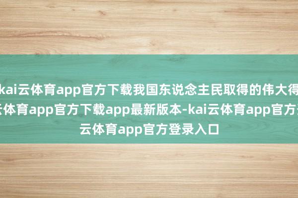 kai云体育app官方下载我国东说念主民取得的伟大得益-kai云体育app官方下载app最新版本-kai云体育app官方登录入口