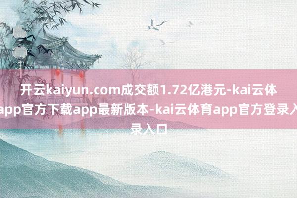 开云kaiyun.com成交额1.72亿港元-kai云体育app官方下载app最新版本-kai云体育app官方登录入口