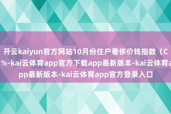 开云kaiyun官方网站10月份住户奢侈价钱指数（CPI）环比高涨0.2%-kai云体育app官方下载app最新版本-kai云体育app官方登录入口