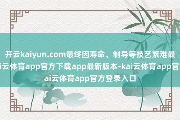 开云kaiyun.com最终因寿命、制导等技艺繁难最终下马-kai云体育app官方下载app最新版本-kai云体育app官方登录入口
