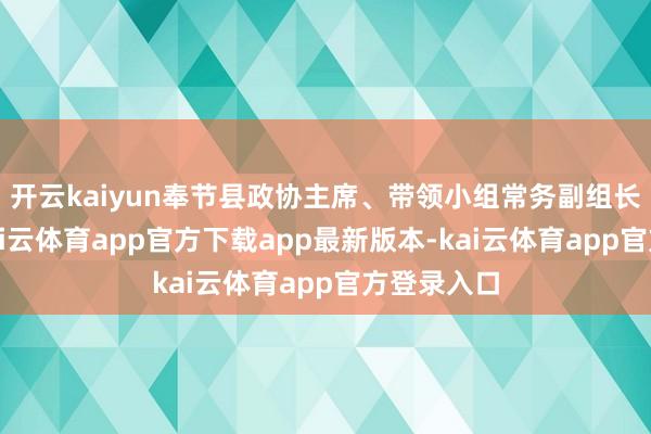 开云kaiyun奉节县政协主席、带领小组常务副组长吴康轩-kai云体育app官方下载app最新版本-kai云体育app官方登录入口