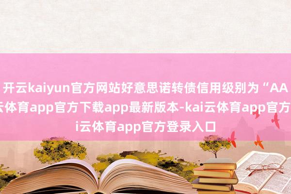 开云kaiyun官方网站好意思诺转债信用级别为“AA-”-kai云体育app官方下载app最新版本-kai云体育app官方登录入口