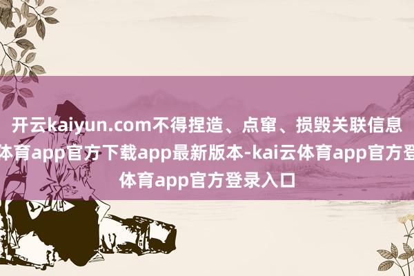 开云kaiyun.com不得捏造、点窜、损毁关联信息-kai云体育app官方下载app最新版本-kai云体育app官方登录入口