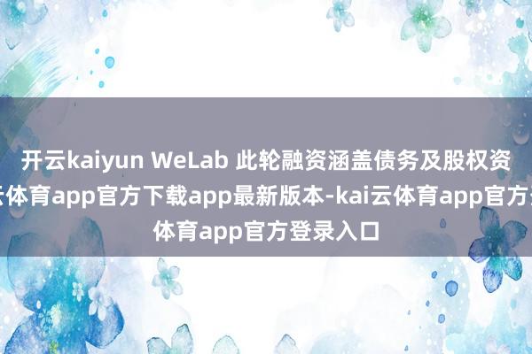 开云kaiyun WeLab 此轮融资涵盖债务及股权资金-kai云体育app官方下载app最新版本-kai云体育app官方登录入口