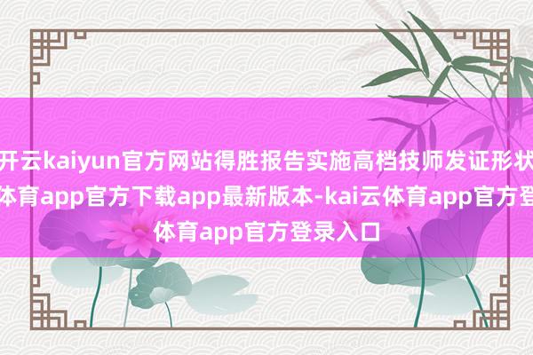 开云kaiyun官方网站得胜报告实施高档技师发证形状-kai云体育app官方下载app最新版本-kai云体育app官方登录入口