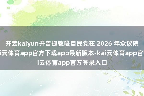 开云kaiyun并告捷教唆自民党在 2026 年众议院选举中-kai云体育app官方下载app最新版本-kai云体育app官方登录入口