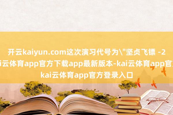 开云kaiyun.com这次演习代号为