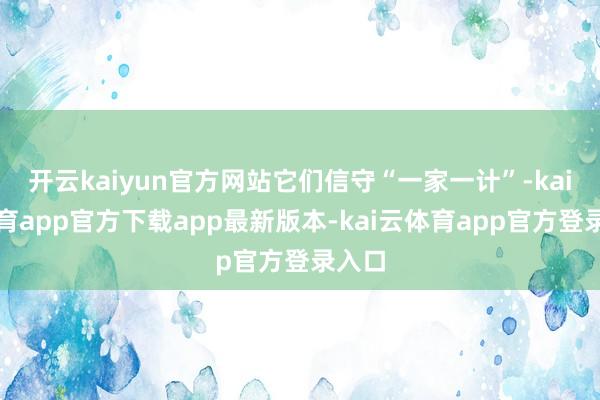开云kaiyun官方网站它们信守“一家一计”-kai云体育app官方下载app最新版本-kai云体育app官方登录入口